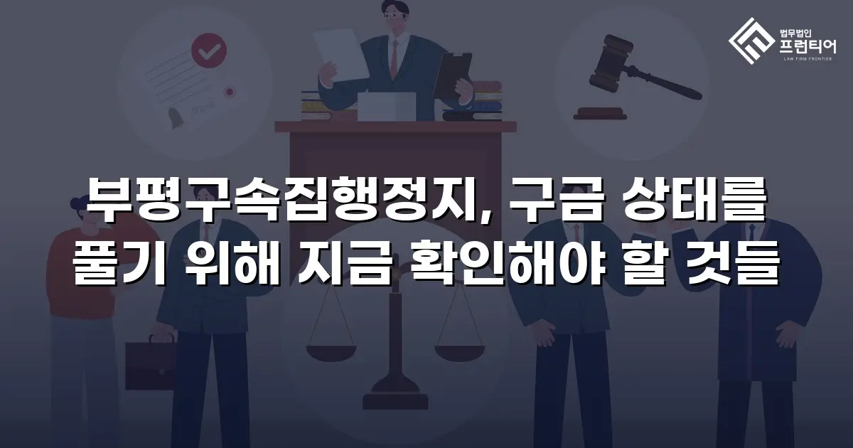 부평구속집행정지, 구금 상태를 풀기 위해 지금 확인해야 할 것들