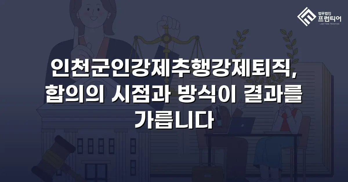 인천군인강제추행강제퇴직, 합의의 시점과 방식이 결과를 가릅니다