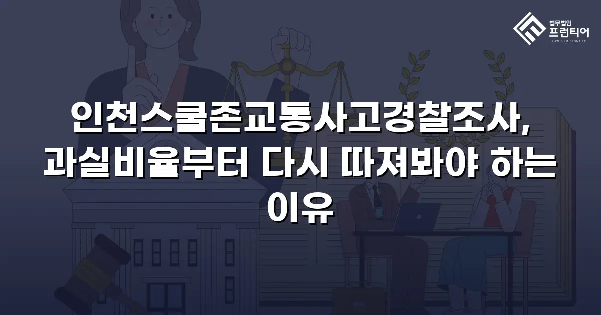인천스쿨존교통사고경찰조사, 과실비율부터 다시 따져봐야 하는 이유