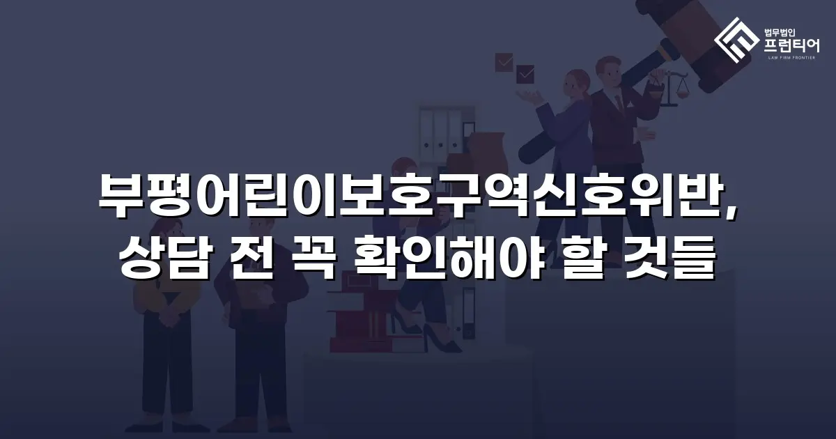 부평어린이보호구역신호위반, 상담 전 꼭 확인해야 할 것들