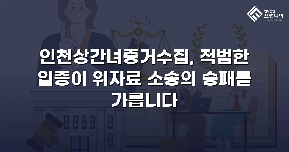 인천상간녀증거수집, 적법한 입증이 위자료 소송의 승패를 가릅니다