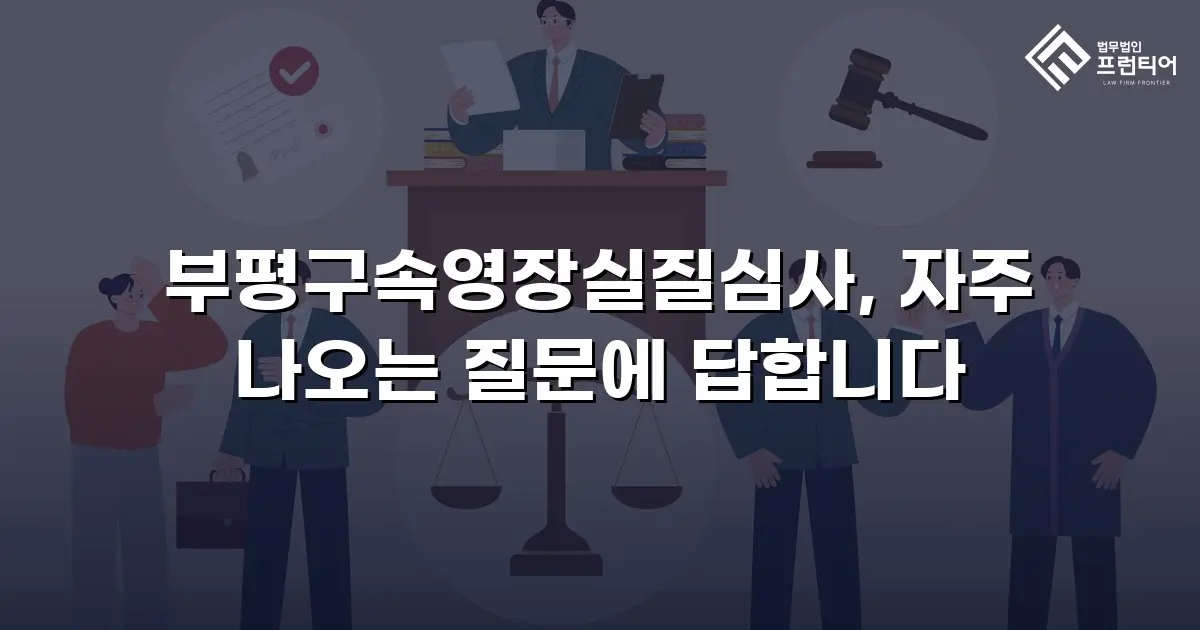 부평구속영장실질심사, 자주 나오는 질문에 답합니다