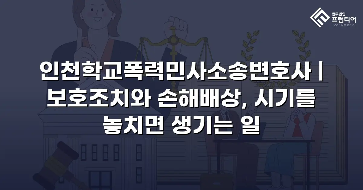 인천학교폭력민사소송변호사 | 보호조치와 손해배상, 시기를 놓치면 생기는 일