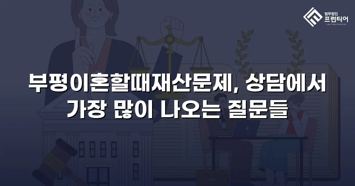 부평이혼할때재산문제, 상담에서 가장 많이 나오는 질문들