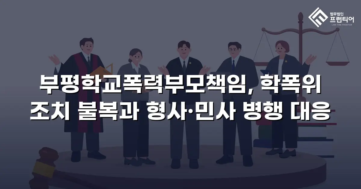 부평학교폭력부모책임, 학폭위 조치 불복과 형사·민사 병행 대응