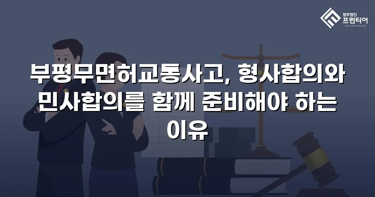 부평무면허교통사고, 형사합의와 민사합의를 함께 준비해야 하는 이유