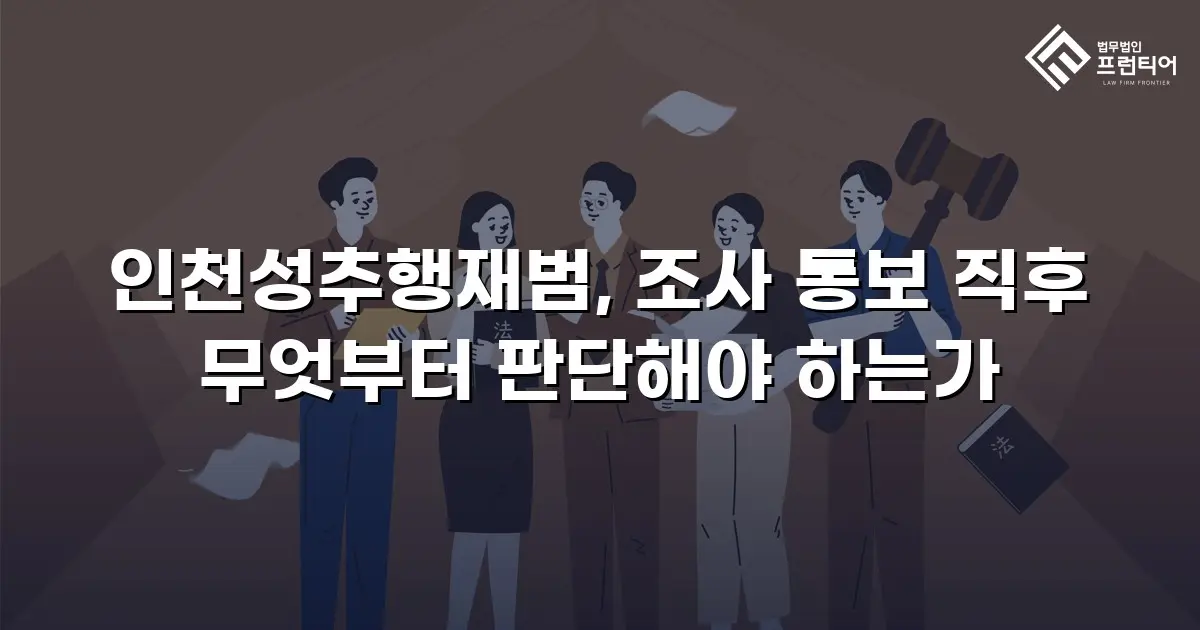 인천성추행재범, 조사 통보 직후 무엇부터 판단해야 하는가