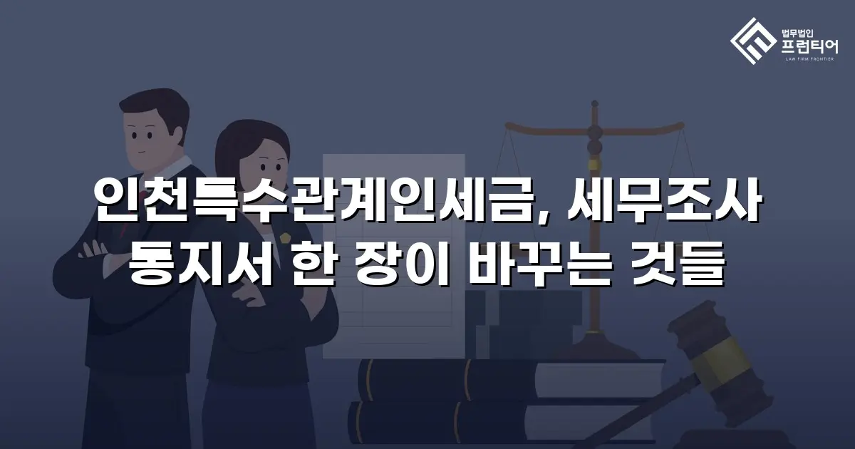 인천특수관계인세금, 세무조사 통지서 한 장이 바꾸는 것들