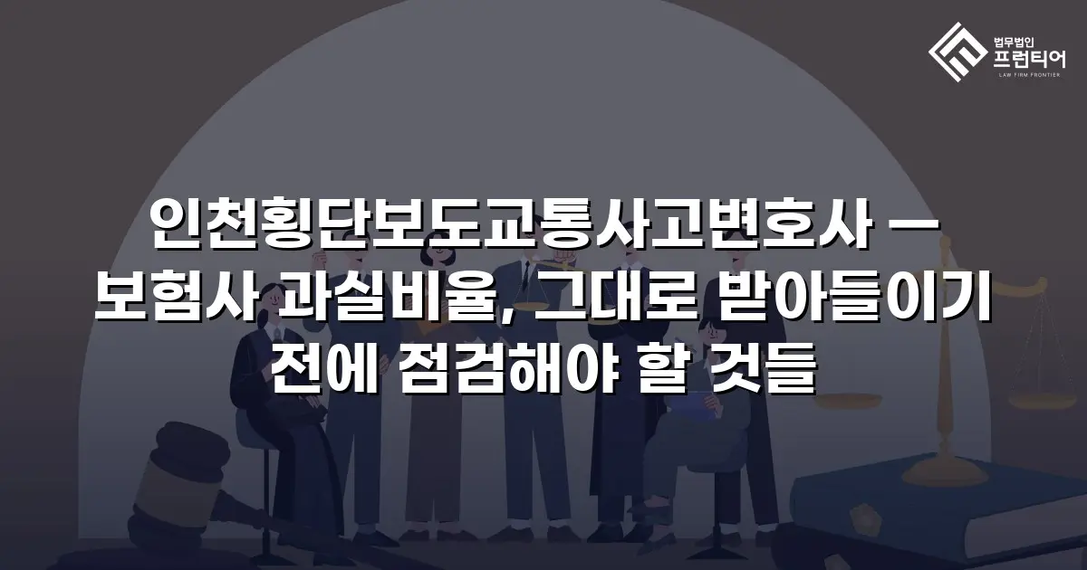 인천횡단보도교통사고변호사 — 보험사 과실비율, 그대로 받아들이기 전에 점검해야 할 것들