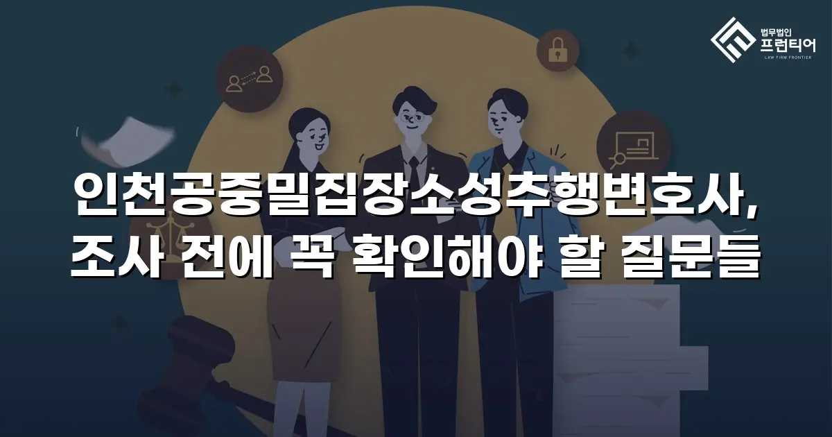 인천공중밀집장소성추행변호사, 조사 전에 꼭 확인해야 할 질문들