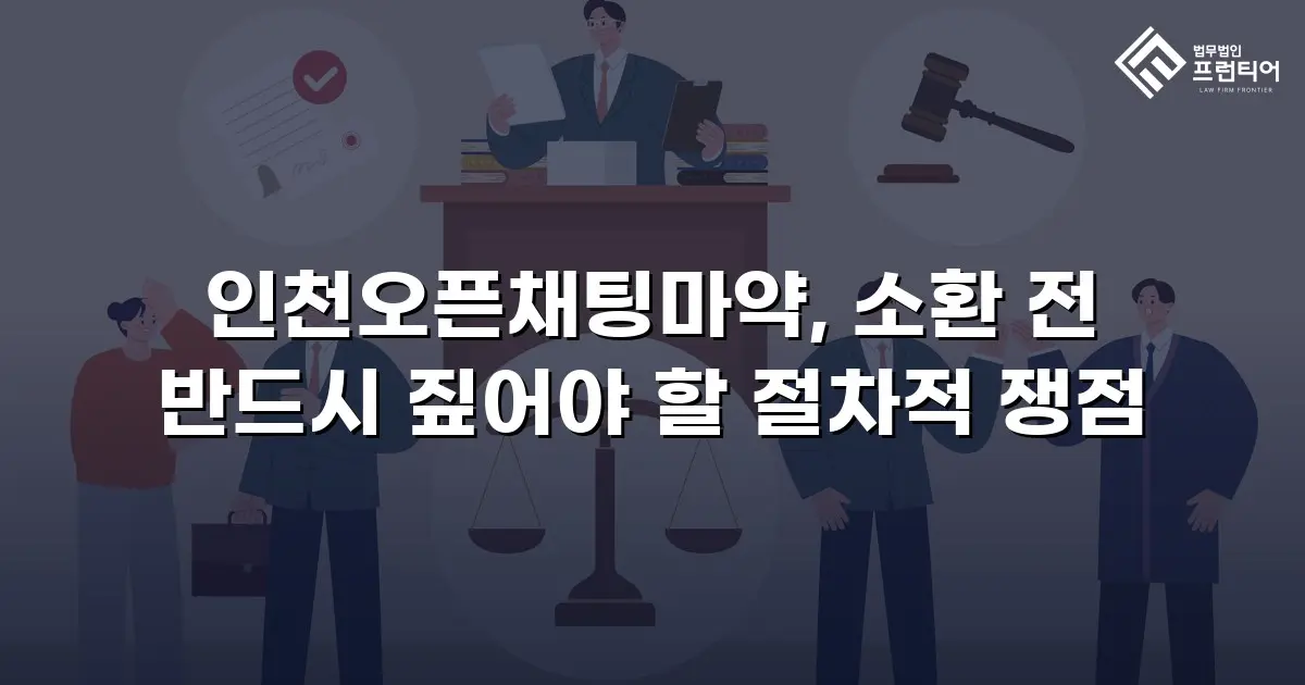 인천오픈채팅마약, 소환 전 반드시 짚어야 할 절차적 쟁점