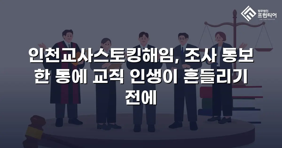 인천교사스토킹해임, 조사 통보 한 통에 교직 인생이 흔들리기 전에