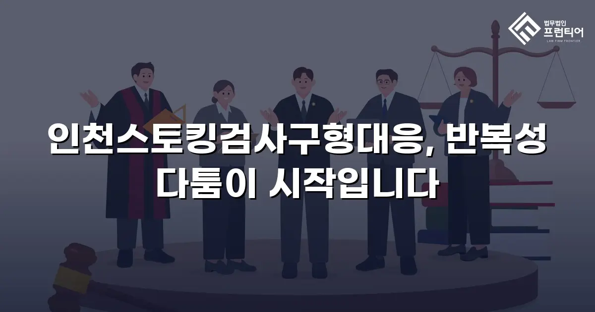 인천스토킹검사구형대응, 반복성 다툼이 시작입니다