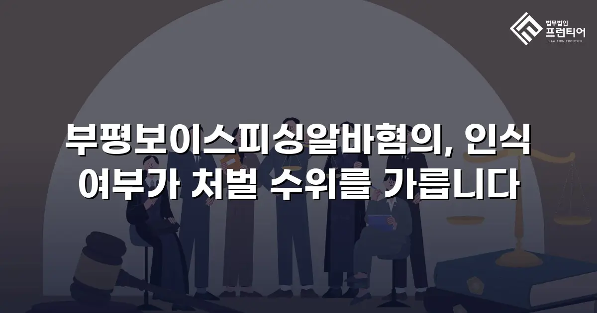 부평보이스피싱알바혐의, 인식 여부가 처벌 수위를 가릅니다
