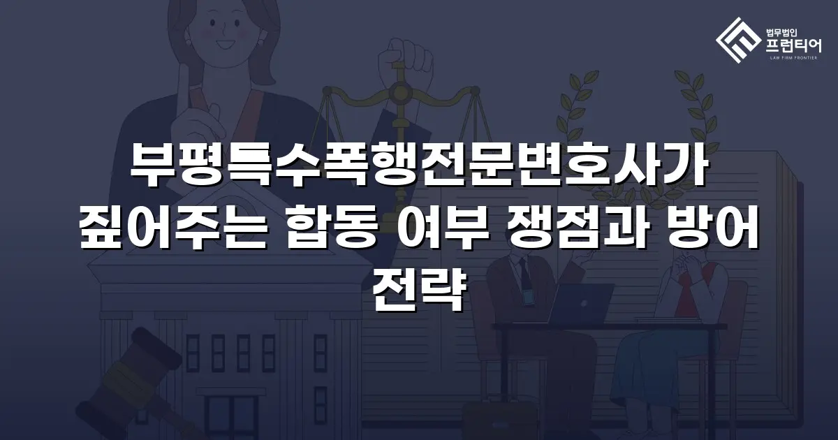 부평특수폭행전문변호사가 짚어주는 합동 여부 쟁점과 방어 전략