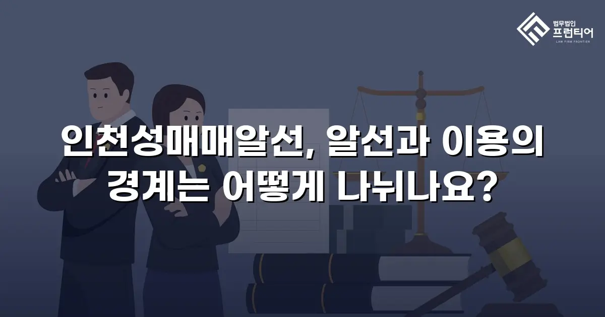 인천성매매알선, 알선과 이용의 경계는 어떻게 나뉘나요?