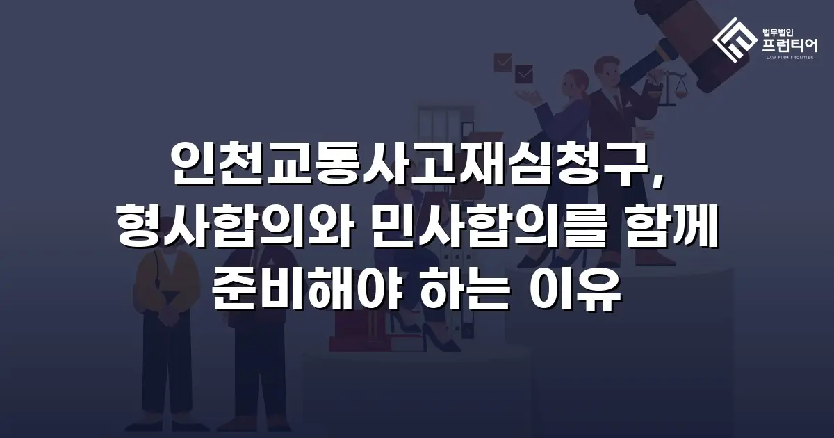 인천교통사고재심청구, 형사합의와 민사합의를 함께 준비해야 하는 이유