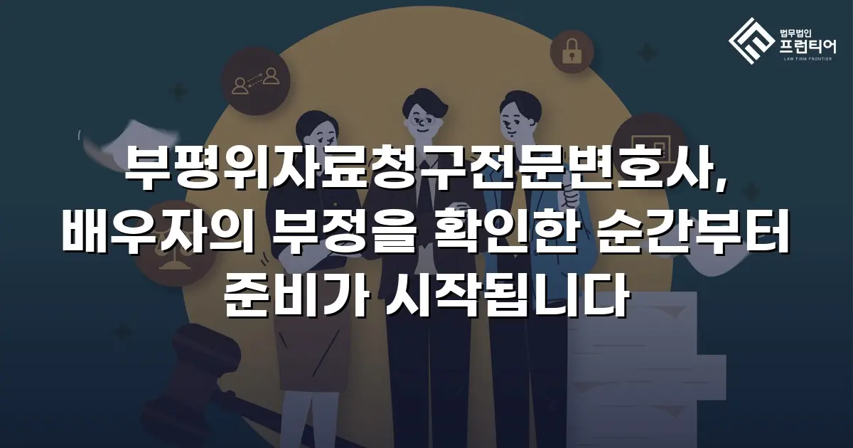 부평위자료청구전문변호사, 배우자의 부정을 확인한 순간부터 준비가 시작됩니다