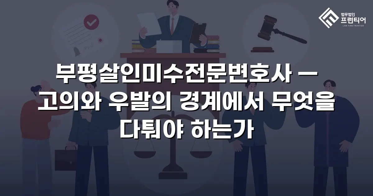 부평살인미수전문변호사 — 고의와 우발의 경계에서 무엇을 다퉈야 하는가