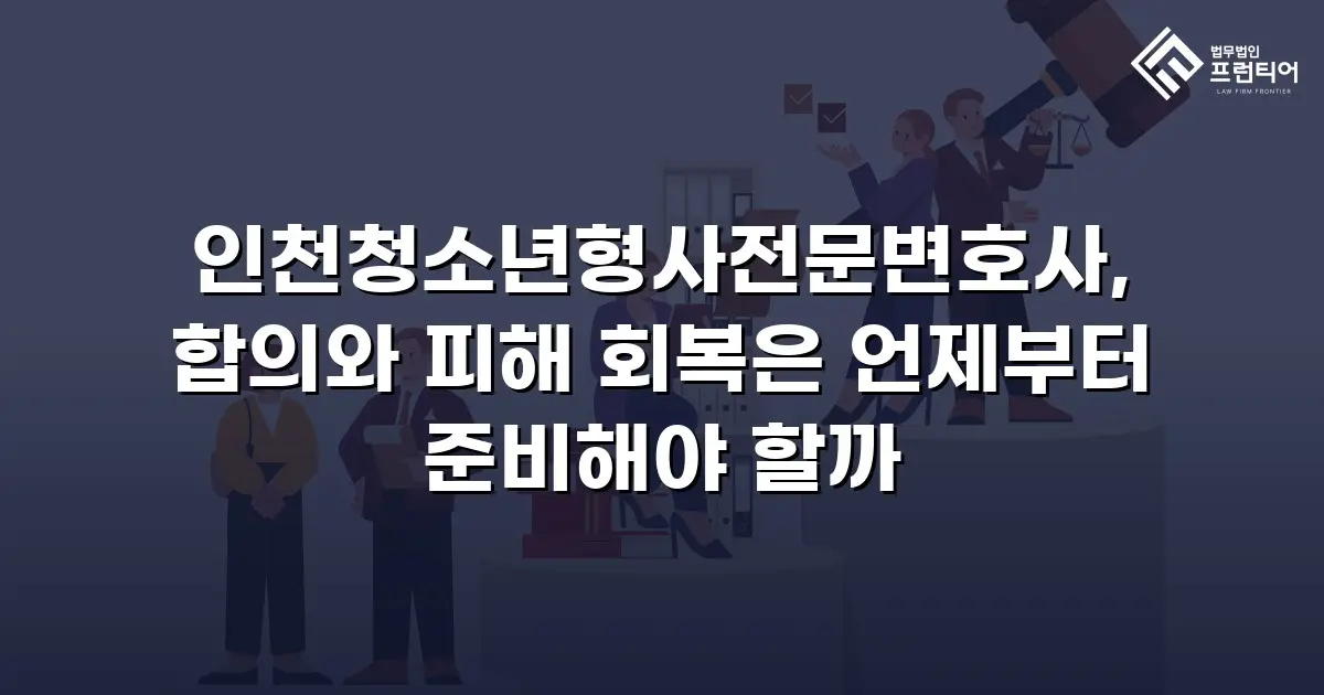 인천청소년형사전문변호사, 합의와 피해 회복은 언제부터 준비해야 할까