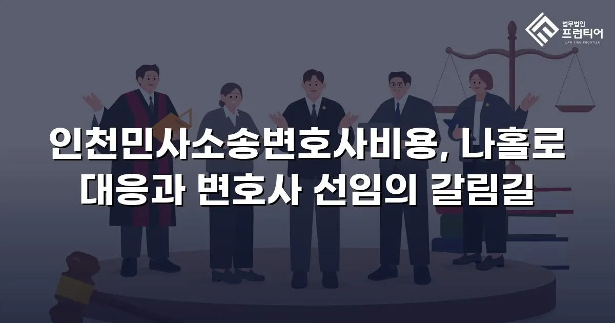 인천민사소송변호사비용, 나홀로 대응과 변호사 선임의 갈림길