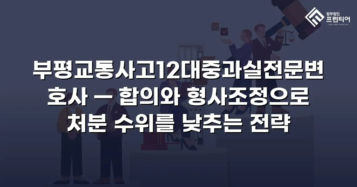 부평교통사고12대중과실전문변호사 — 합의와 형사조정으로 처분 수위를 낮추는 전략