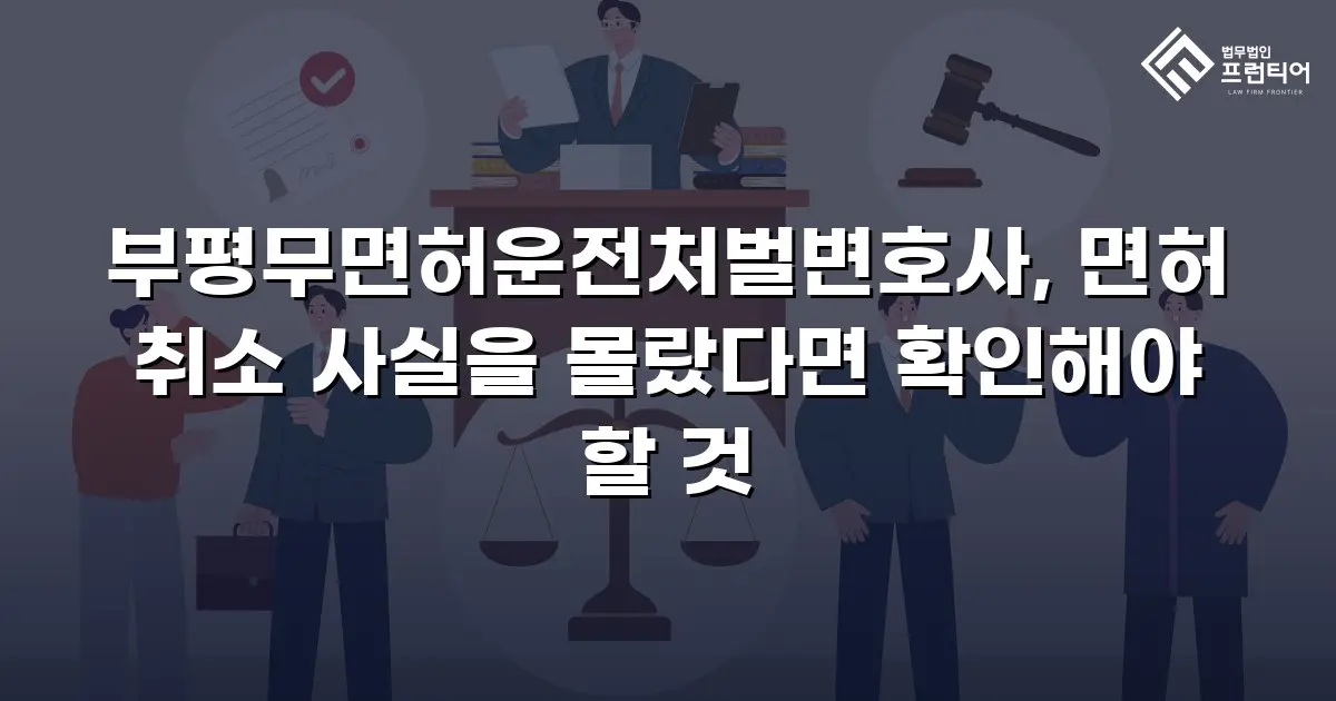 부평무면허운전처벌변호사, 면허 취소 사실을 몰랐다면 확인해야 할 것