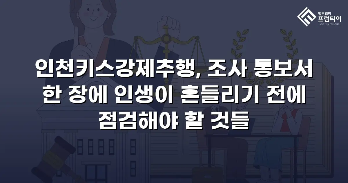 인천키스강제추행, 조사 통보서 한 장에 인생이 흔들리기 전에 점검해야 할 것들