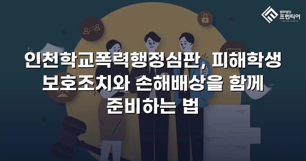 인천학교폭력행정심판, 피해학생 보호조치와 손해배상을 함께 준비하는 법