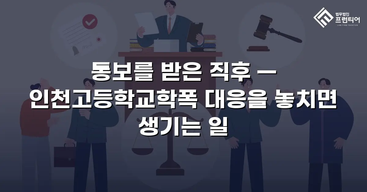 통보를 받은 직후 — 인천고등학교학폭 대응을 놓치면 생기는 일