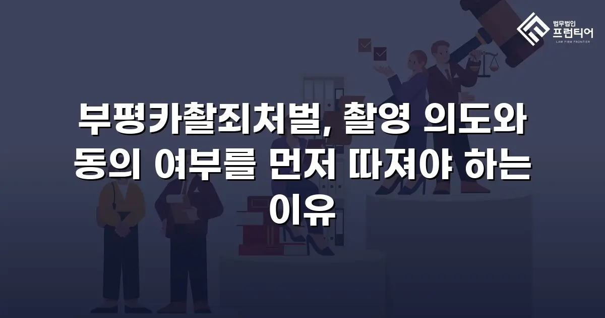 부평카촬죄처벌, 촬영 의도와 동의 여부를 먼저 따져야 하는 이유