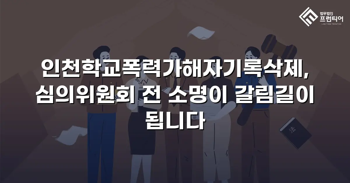 인천학교폭력가해자기록삭제, 심의위원회 전 소명이 갈림길이 됩니다