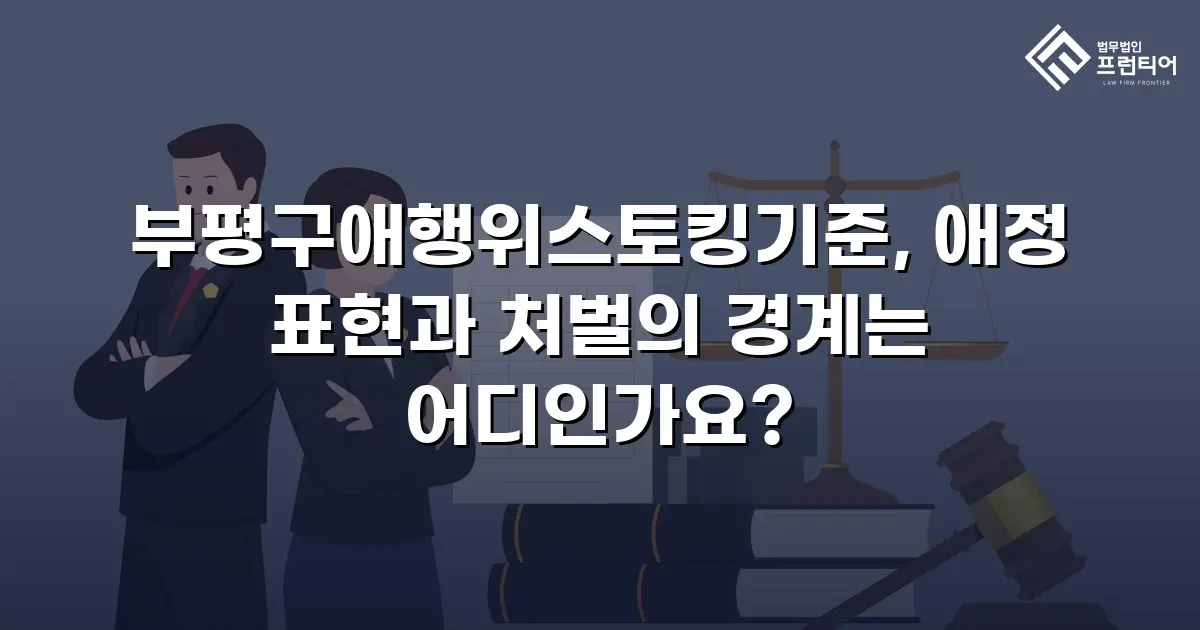 부평구애행위스토킹기준, 애정 표현과 처벌의 경계는 어디인가요?