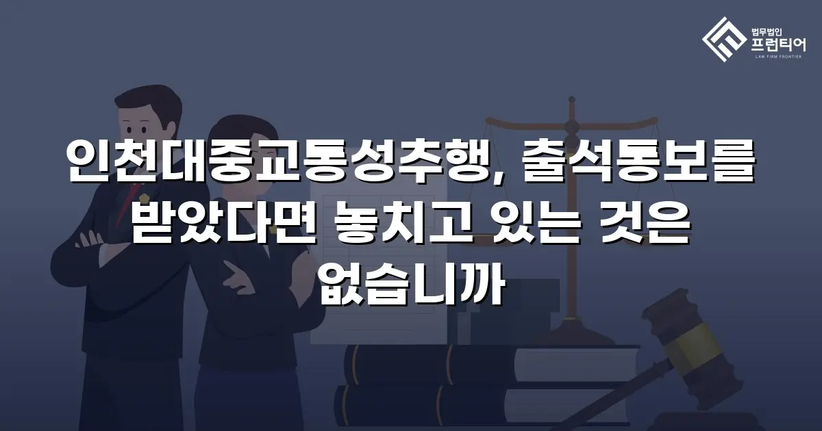 인천대중교통성추행, 출석통보를 받았다면 놓치고 있는 것은 없습니까