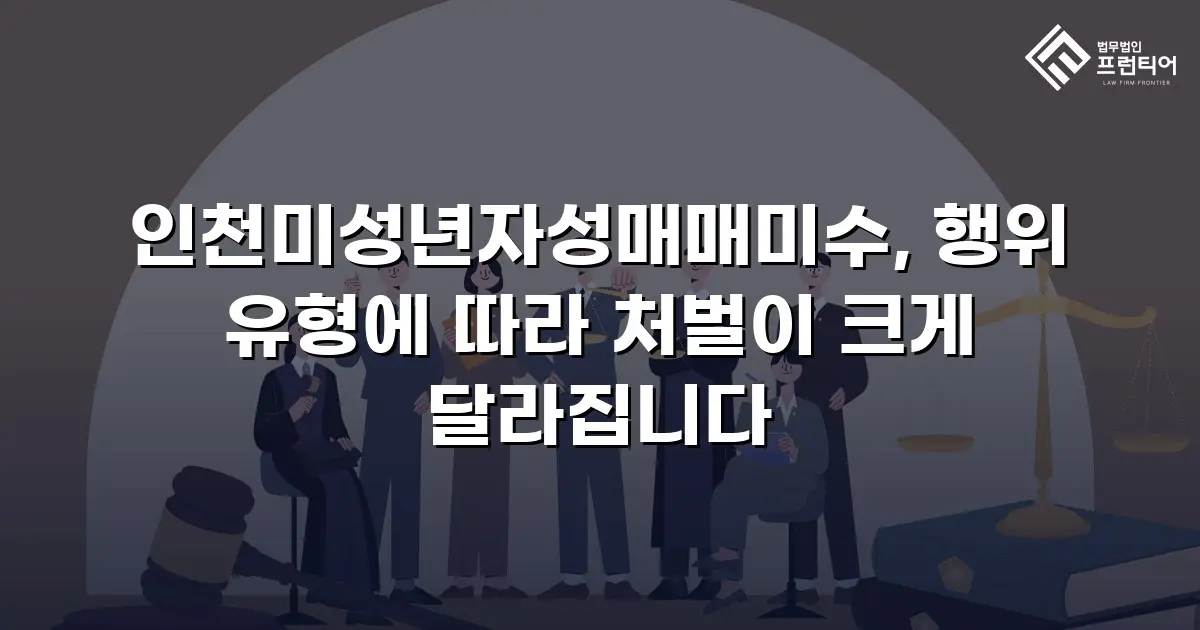 인천미성년자성매매미수, 행위 유형에 따라 처벌이 크게 달라집니다