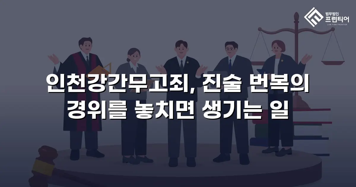 인천강간무고죄, 진술 번복의 경위를 놓치면 생기는 일