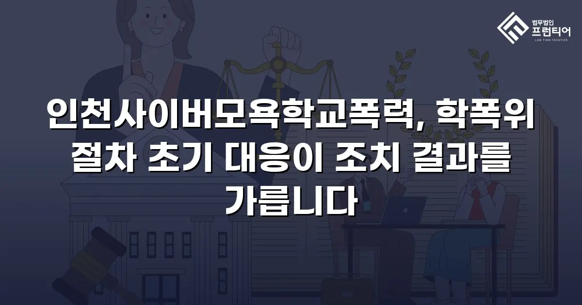 인천사이버모욕학교폭력, 학폭위 절차 초기 대응이 조치 결과를 가릅니다