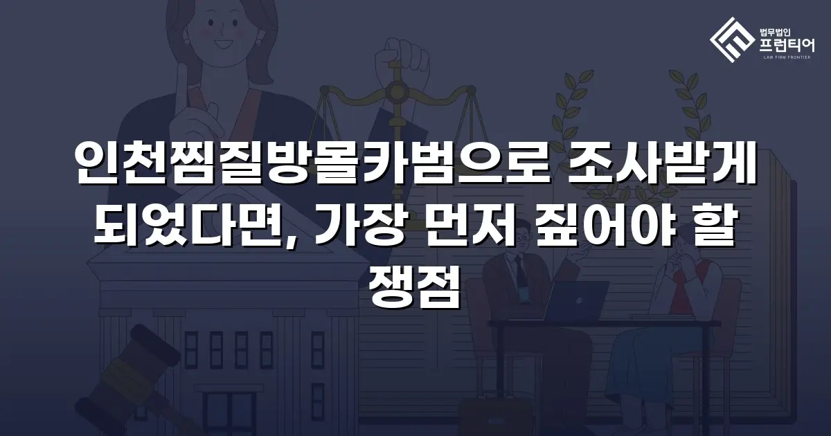인천찜질방몰카범으로 조사받게 되었다면, 가장 먼저 짚어야 할 쟁점