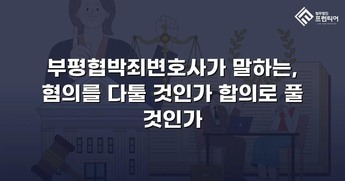 부평협박죄변호사가 말하는, 혐의를 다툴 것인가 합의로 풀 것인가