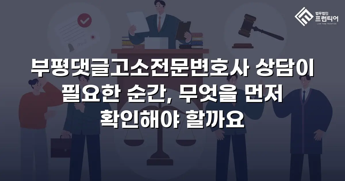부평댓글고소전문변호사 상담이 필요한 순간, 무엇을 먼저 확인해야 할까요