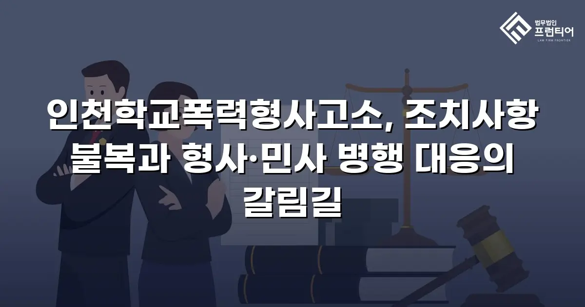 인천학교폭력형사고소, 조치사항 불복과 형사·민사 병행 대응의 갈림길