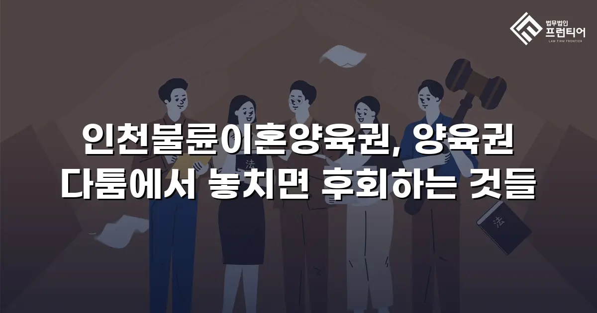 인천불륜이혼양육권, 양육권 다툼에서 놓치면 후회하는 것들