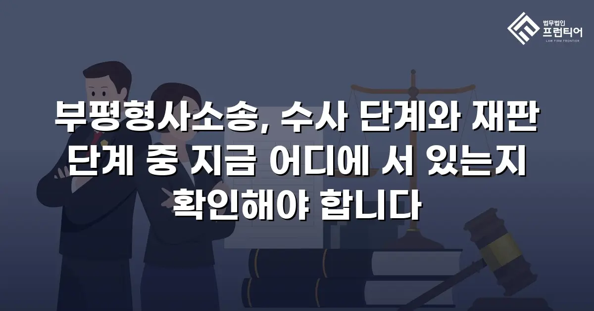 부평형사소송, 수사 단계와 재판 단계 중 지금 어디에 서 있는지 확인해야 합니다