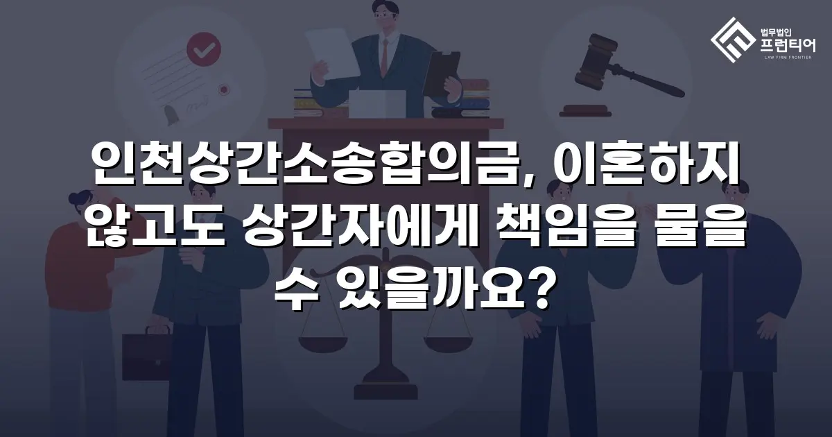 인천상간소송합의금, 이혼하지 않고도 상간자에게 책임을 물을 수 있을까요?