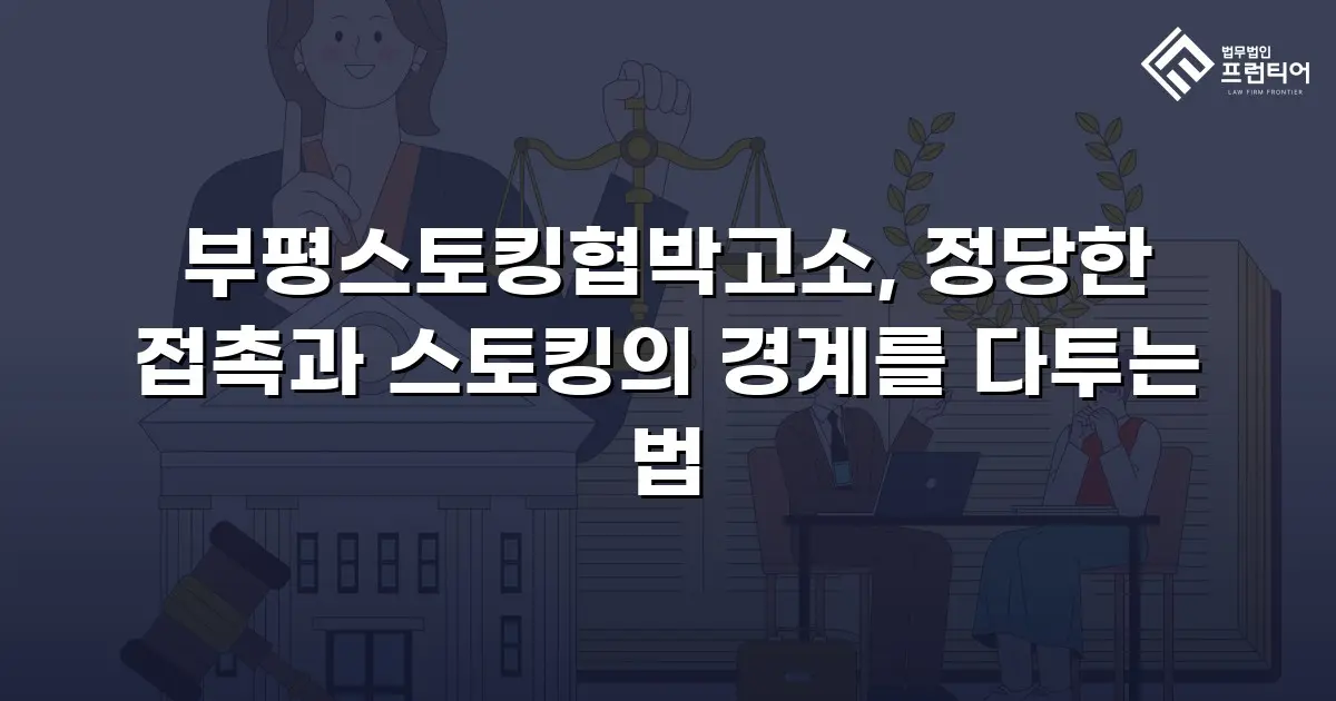 부평스토킹협박고소, 정당한 접촉과 스토킹의 경계를 다투는 법