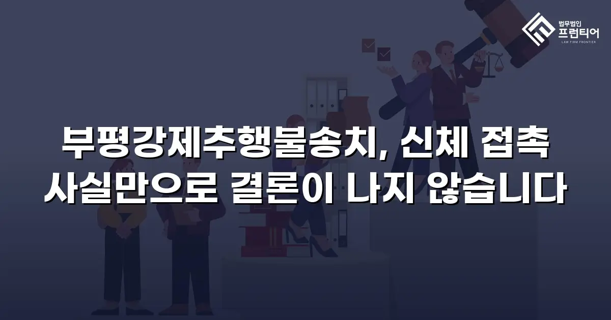 부평강제추행불송치, 신체 접촉 사실만으로 결론이 나지 않습니다