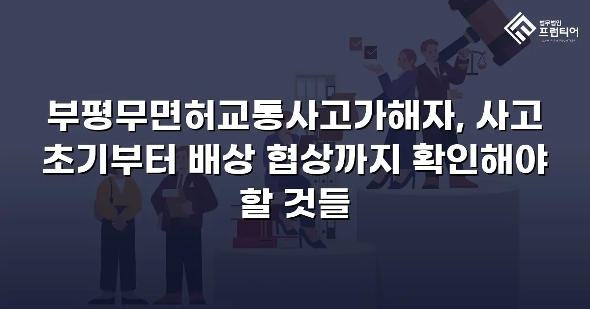 부평무면허교통사고가해자, 사고 초기부터 배상 협상까지 확인해야 할 것들