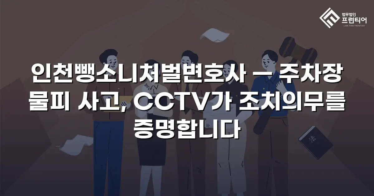 인천뺑소니처벌변호사 — 주차장 물피 사고, CCTV가 조치의무를 증명합니다