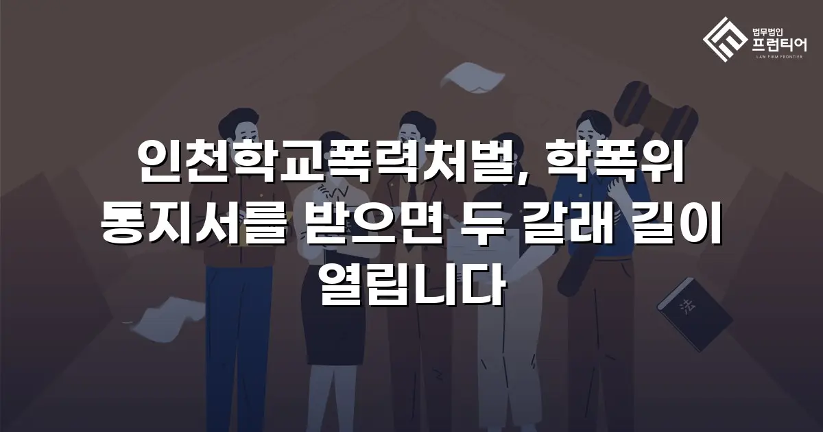 인천학교폭력처벌, 학폭위 통지서를 받으면 두 갈래 길이 열립니다