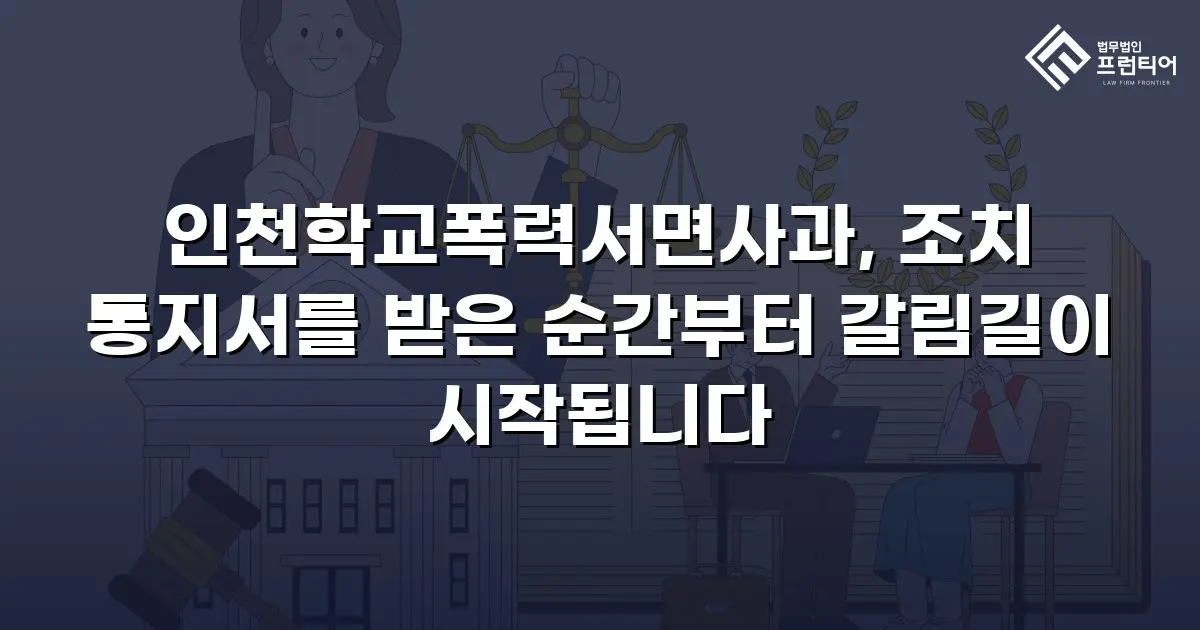 인천학교폭력서면사과, 조치 통지서를 받은 순간부터 갈림길이 시작됩니다
